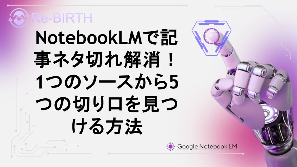 NotebookLMで記事ネタ切れ解消!1つのソースから5つの切り口を見つける方法