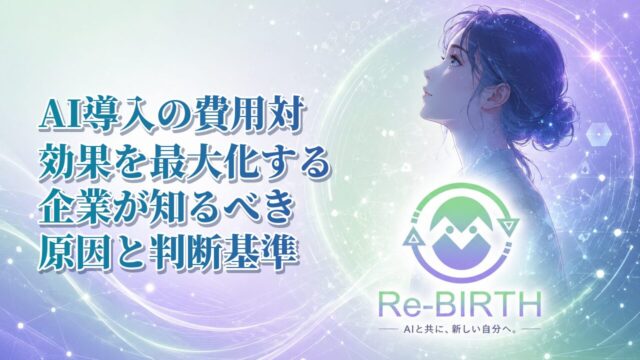 AI導入の費用対効果を最大化する企業が知るべき原因と判断基準｜Re-BIRTH 固定ベース文字入れサムネイル